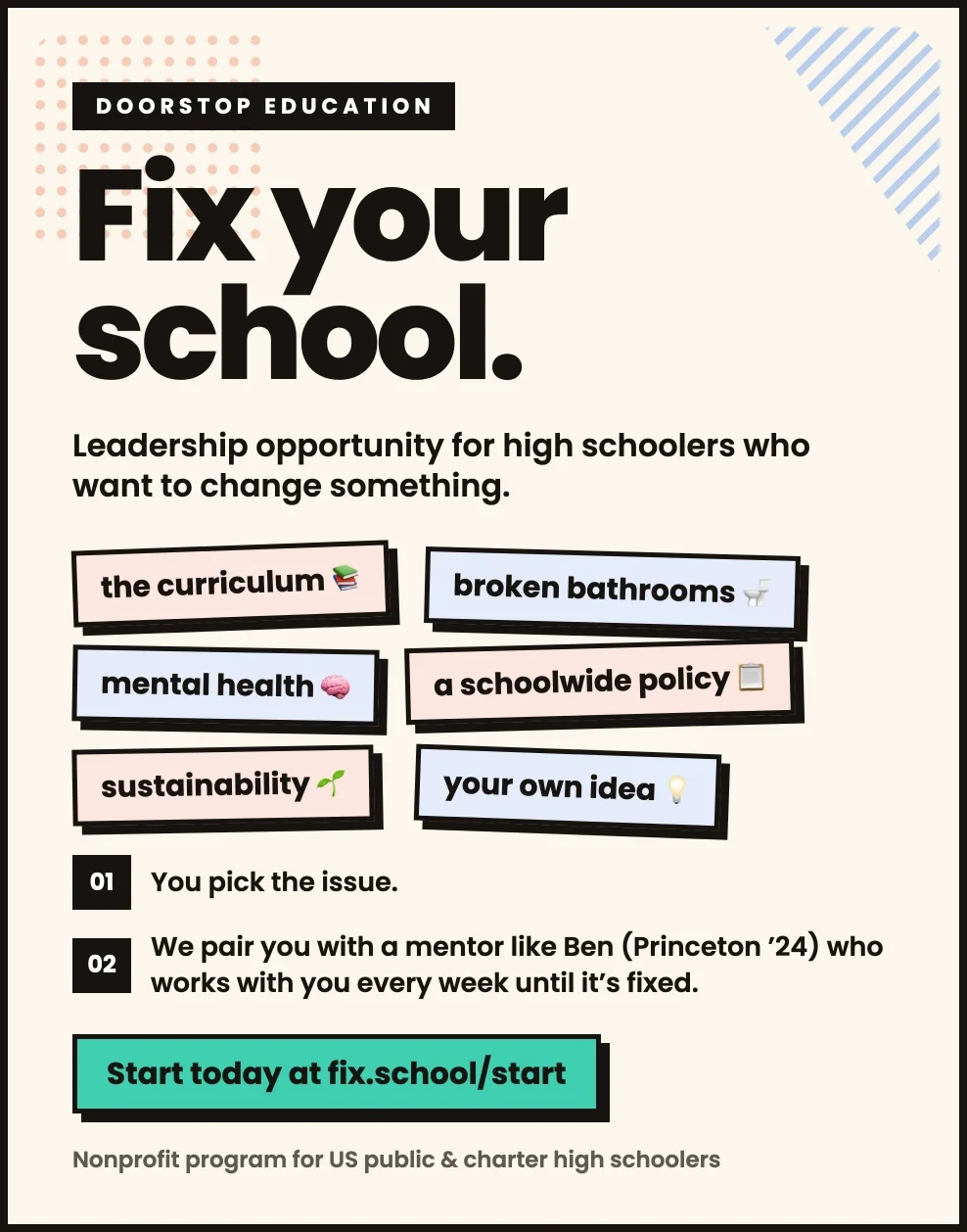 Flyer: Fix your school. Leadership opportunity for high schoolers who want to change something. Tags read the curriculum, broken bathrooms, mental health, a schoolwide policy, sustainability, your own idea. Start today at fix.school/start.